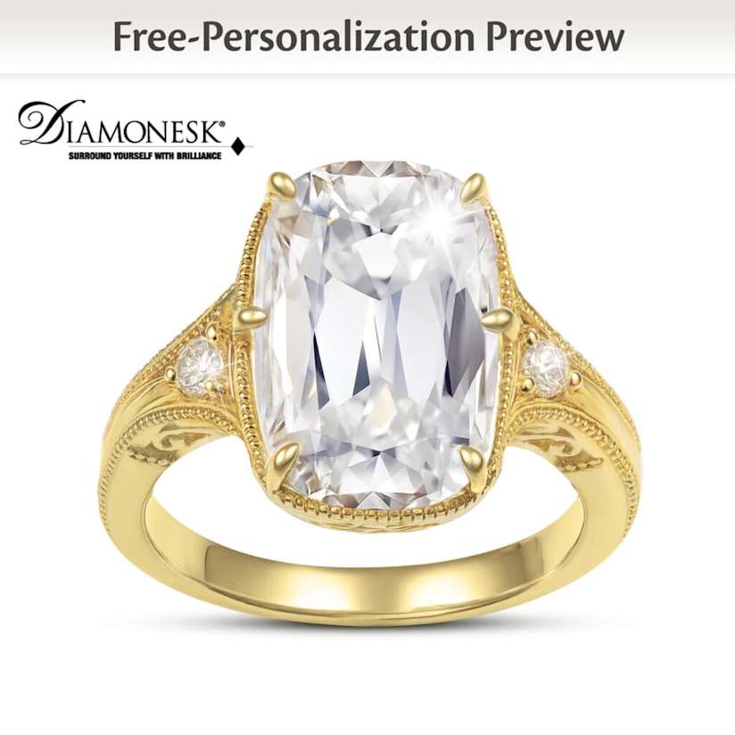 
		5Save
		Description
		Ready for it? We're in our engagement era! We know all too well that when two soulmates find each other, it's truly magical. That's why we've created a women's elongated Old Mine cushion-cut ring designed to tell your love story. Introducing the 8-Carat Elongated Old Mine Cushion-Cut Diamonesk® Ring, a fine jewelry design available exclusively from The Bradford Exchange. Personalized for FREE with your two names, a special date, or a message of your choice engraved inside the band, you can speak now and give it your perfect finishing touch.

		Expertly handcrafted of solid sterling silver and lavishly plated in 18K gold, this antique-inspired ring showcases a breathtaking 8-carat elongated Old Mine cushion-cut Diamonesk® simulated diamond center stone, flanked by an additional stone on each side. Our exclusive Diamonesk® simulated diamonds give you the flawless brilliance of the finest genuine diamonds - but at a fraction of the cost. The band features a unique silhouette and vintage-style detailing, mirroring the latest trends in celebrity engagement rings. With its attention to detail and shimmering Diamonesk® stone at the center, this simulated diamond jewelry design makes a timeless romantic gift or a special treat for yourself. An exceptional value and strong demand is anticipated, so don't delay. Order now!

		You May Also Like:
		137260001 - Personalized Engagement Ring And Wedding Band Set
		Personalized Engagement Ring And Wedding Band Set
		$179.99
		141270001 - Once Upon A Romance Personalized Engagement Ring
		Once Upon A Romance Personalized Engagement Ring
		$249.99
		142086001 - Alfred Durante 5-Carat White Topaz Personalized Bridal Rings
		Alfred Durante 5-Carat White Topaz Personalized Bridal Rings
		$149.99
		133220002 - Romantic Diamond Pendant Necklace With 4-Carat White Topaz
		Romantic Diamond Pendant Necklace With 4-Carat White Topaz
		$179.99
		126843001 - Sweet As Chocolate Diamonesk Ring Personalized With Names
		Sweet As Chocolate Diamonesk Ring Personalized With Names
		$119.99
		1500764001 - Thomas Kinkade Crystal Snowman With Village, Moving Train
		Thomas Kinkade Crystal Snowman With Village, Moving Train
		$129.99
		131637001 - Our Love Blooms Forever Personalized Bridal Ring Set
		Our Love Blooms Forever Personalized Bridal Ring Set
		$129.99
		133220003 - Romantic White Topaz And Mocha Diamond Earrings
		Romantic White Topaz And Mocha Diamond Earrings
		$179.99
		135056001 - A Day To Remember His & Hers Personalized Wedding Ring Set
		A Day To Remember His & Hers Personalized Wedding Ring Set
		$349.99
		Buy This Item Now
		8-Carat Old Mine Cushion-Cut Diamonesk® Era Of Love Ring
		8-Carat Old Mine Cushion-Cut Diamonesk® Era Of Love Ring

		Women's elongated Old Mine cushion-cut ring! Simulated diamond jewelry with choice of personalization in a romantic gift.
		Price:
		$129.99
		s&s◇ $12.98
		Available in 4 installments
		of $32.50
		Item no: 142199001

		©2025 The Bradford Exchange
		8-Carat Old Mine Cushion-Cut Diamonesk® Era Of Love Ring